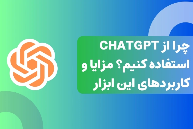 چرا از ChatGPT استفاده کنیم؟ مزایا و کاربردهای این ابزار
