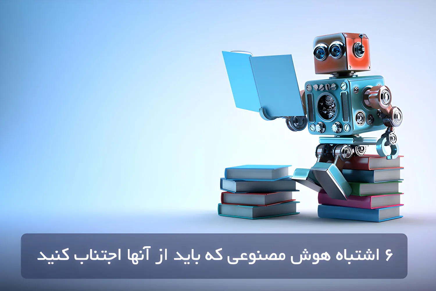 6 اشتباه هوش مصنوعی که باید از آنها اجتناب کنید